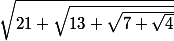 \sqrt{21+\sqrt{13+\sqrt{7+\sqrt{4}}}
